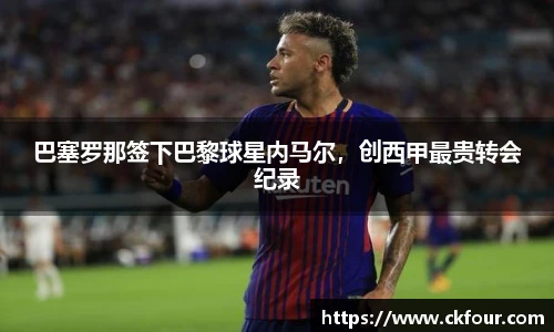 巴塞罗那签下巴黎球星内马尔，创西甲最贵转会纪录