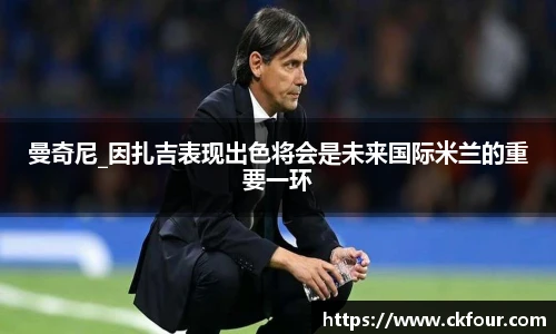 曼奇尼_因扎吉表现出色将会是未来国际米兰的重要一环