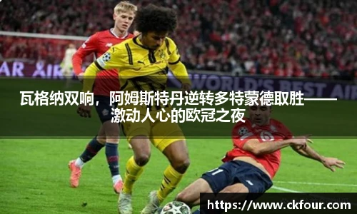 瓦格纳双响，阿姆斯特丹逆转多特蒙德取胜——激动人心的欧冠之夜