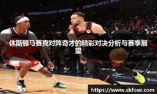 休斯顿马赛克对阵奇才的精彩对决分析与赛季展望