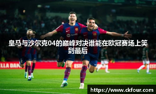 皇马与沙尔克04的巅峰对决谁能在欧冠赛场上笑到最后