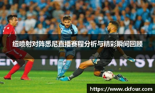 纽喷射对阵悉尼直播赛程分析与精彩瞬间回顾