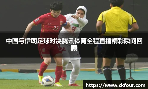 中国与伊朗足球对决腾讯体育全程直播精彩瞬间回顾
