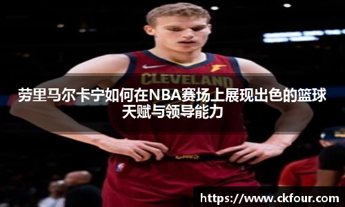 劳里马尔卡宁如何在NBA赛场上展现出色的篮球天赋与领导能力