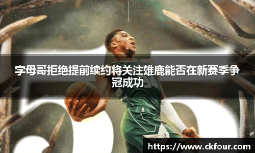 字母哥拒绝提前续约将关注雄鹿能否在新赛季争冠成功