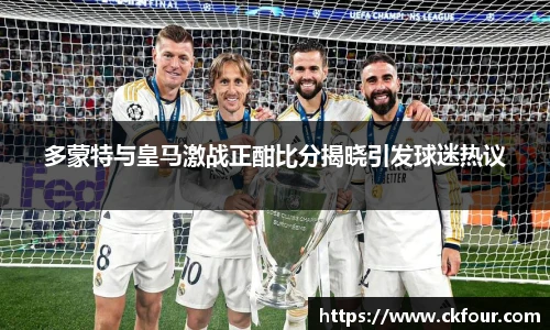 多蒙特与皇马激战正酣比分揭晓引发球迷热议