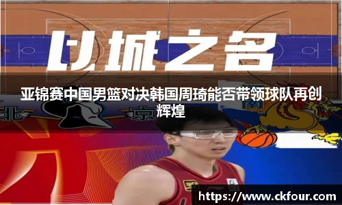 亚锦赛中国男篮对决韩国周琦能否带领球队再创辉煌