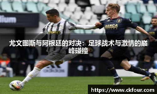尤文图斯与阿根廷的对决：足球战术与激情的巅峰碰撞