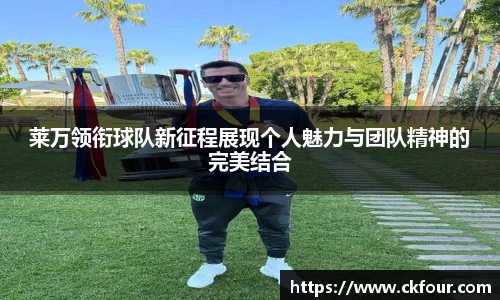 莱万领衔球队新征程展现个人魅力与团队精神的完美结合
