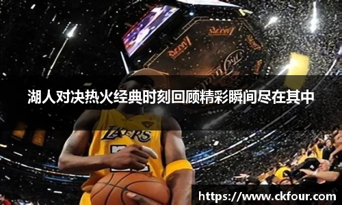 湖人对决热火经典时刻回顾精彩瞬间尽在其中